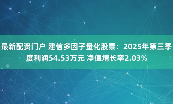 最新配资门户 建信多因子量化股票：2025年第三季度利润54.53万元 净值增长率2.03%
