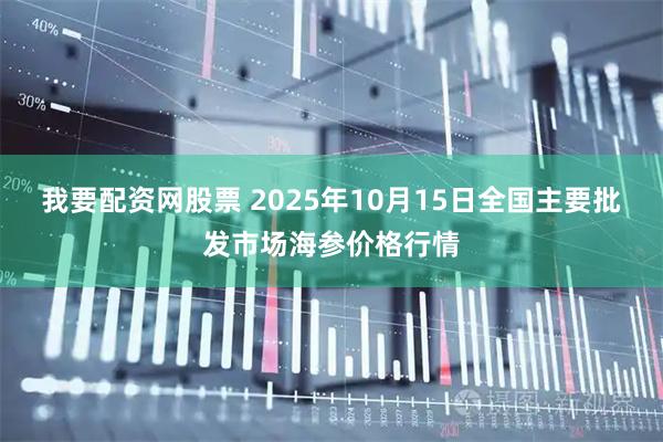 我要配资网股票 2025年10月15日全国主要批发市场海参价格行情