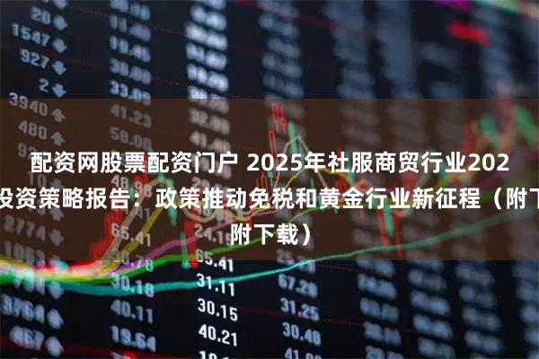配资网股票配资门户 2025年社服商贸行业2026年投资策略报告:政策推动免税和黄金行业新征程(附下载)